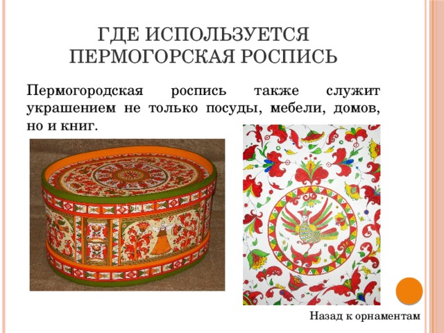 Где используется пермогорская роспись Пермогородская роспись также служит украшением не только посуды, мебели, домов, но и книг. Назад к орнаментам