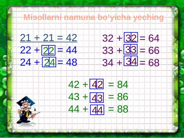 Misollarni namuna bo‘yicha yeching 21 + 21 = 42 22 + = 44 24 + = 48 32 32 + = 64 33 + = 66 34 + = 68 33 22 34 24 42 + = 84 43 + = 86 44 + = 88 42 43 44