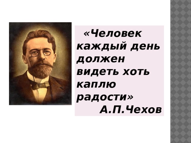 «Человек каждый день должен видеть хоть каплю радости»  А.П.Чехов