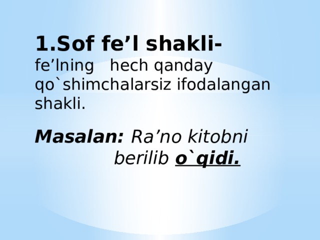 1.Sof fe’l shakli-  fe’lning hech qanday qo`shimchalarsiz ifodalangan shakli.   Masalan: Ra’no kitobni  berilib o`qidi.