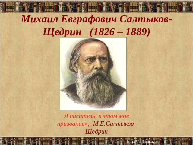 Михаил Евграфович Салтыков-Щедрин (1826 – 1889)   Я писатель, в этом моё призвание»,- М.Е.Салтыков-Щедрин