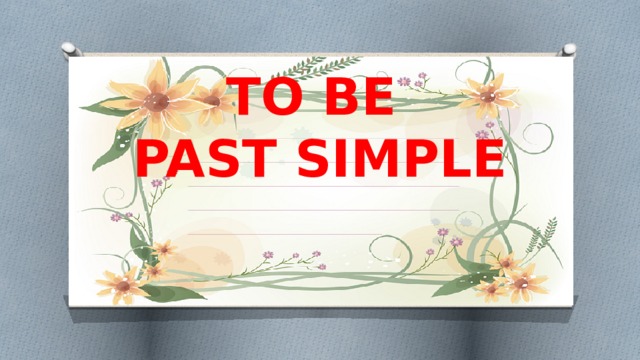 TO BE  PAST SIMPLE
