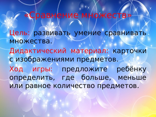 «Сравнение множеств» Цель: развивать умение сравнивать множества. Дидактический материал: карточки с изображениями предметов. Ход игры: предложите ребёнку определить, где больше, меньше или равное количество предметов.