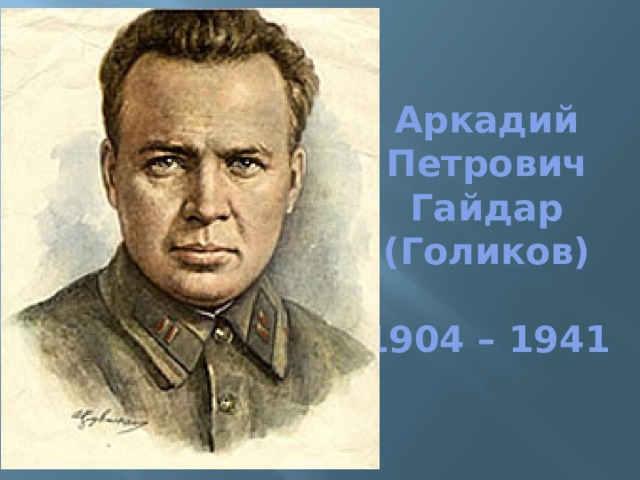 Аркадий Петрович Гайдар  (Голиков)   1904 – 1941