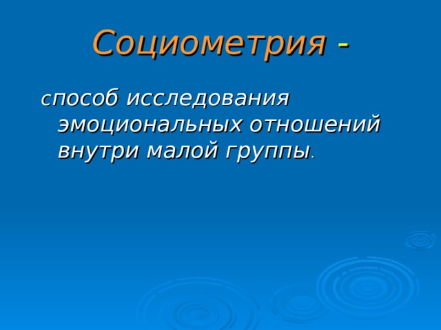 Социометрия - с пособ исследования эмоциональных отношений внутри малой группы .