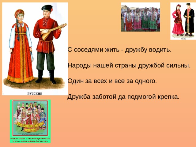 С соседями жить - дружбу водить. Народы нашей страны дружбой сильны. Один за всех и все за одного. Дружба заботой да подмогой крепка.