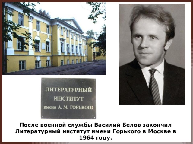 После военной службы Василий Белов закончил Литературный институт имени Горького в Москве в 1964 году.