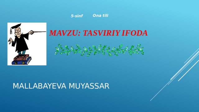 Ona tili 5-sinf MAVZU: TASVIRIY IFODA MALLABAYEVA MUYASSAR