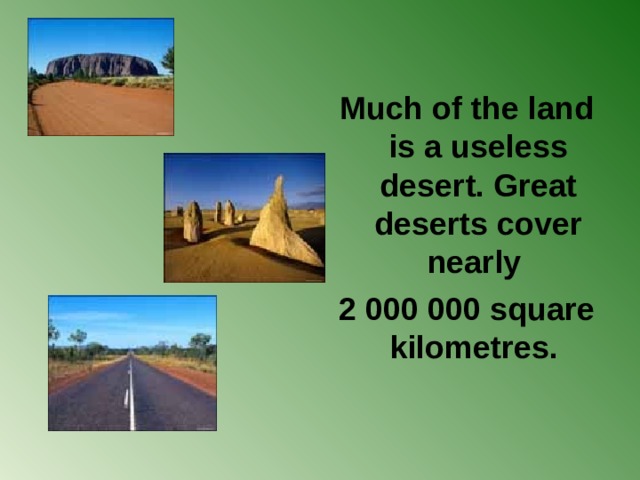 Much of the land is a useless desert. Great deserts cover nearly 2 000 000 square kilometres.