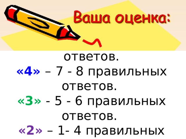 «5» –  9 -10 правильных ответов.  «4» –  7 - 8 правильных ответов.  «3» -  5 - 6 правильных ответов.  «2» – 1- 4 правильных ответов.