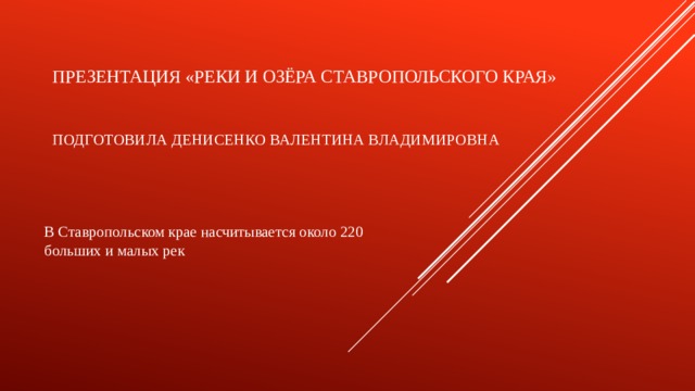 Презентация «Реки и озёра Ставропольского края»    Подготовила Денисенко Валентина Владимировна В Ставропольском крае насчитывается около 220 больших и малых рек