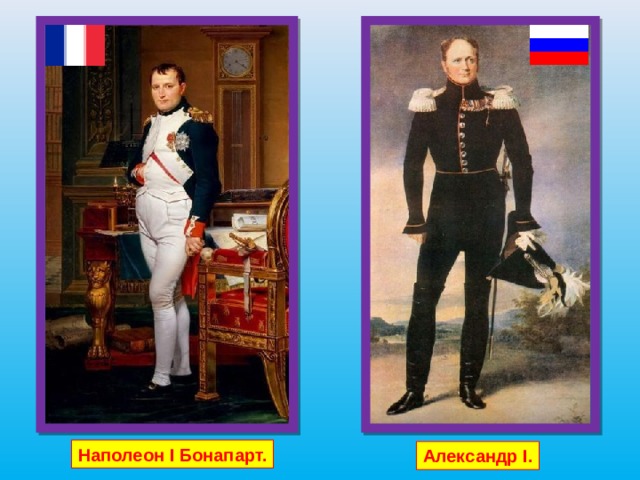 Наполеон I Бонапарт. Александр I .