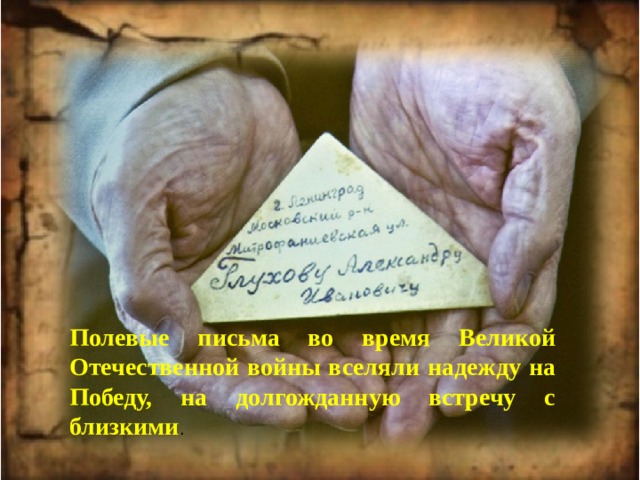 Полевые письма во время Великой Отечественной войны вселяли надежду на Победу, на долгожданную встречу с близкими .