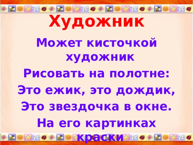 Художник   Может кисточкой художник Рисовать на полотне: Это ежик, это дождик, Это звездочка в окне. На его картинках краски Оживают, словно в сказке.