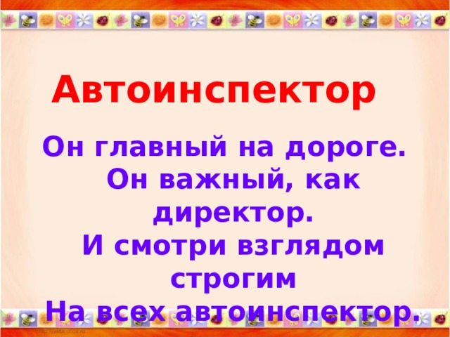 Автоинспектор  Он главный на дороге.  Он важный, как директор.  И смотри взглядом строгим  На всех автоинспектор.