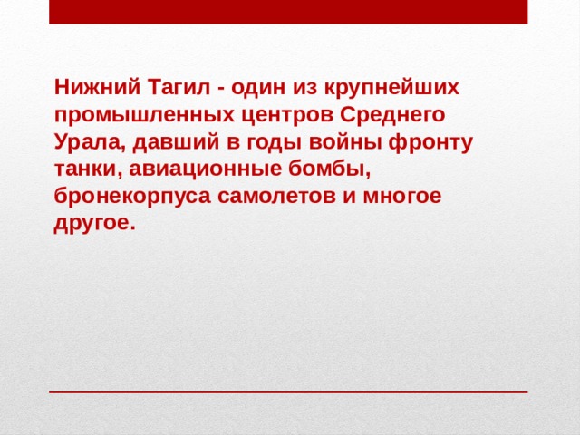 Нижний Тагил - один из крупнейших промышленных центров Среднего Урала, давший в годы войны фронту танки, авиационные бомбы, бронекорпуса самолетов и многое другое.