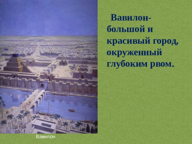 Вавилон-большой и красивый город, окруженный глубоким рвом.  Вавилон