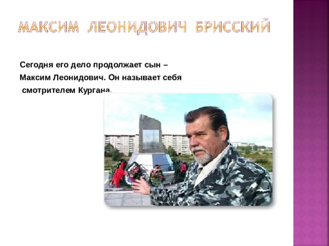 Сегодня его дело продолжает сын – Максим Леонидович. Он называет себя  смотрителем Кургана.