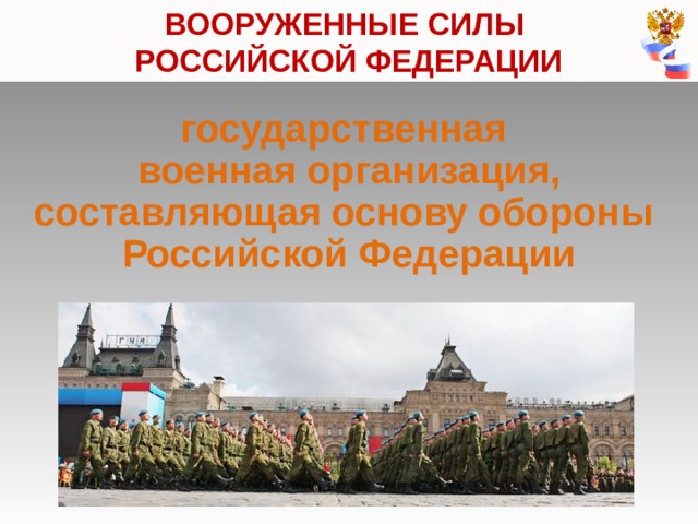 ВООРУЖЕННЫЕ СИЛЫ  РОССИЙСКОЙ ФЕДЕРАЦИИ государственная военная организация, составляющая основу обороны  Российской Федерации