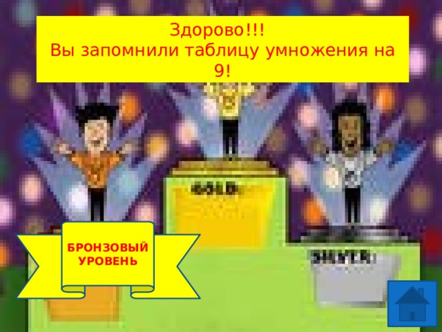 Здорово!!! Вы запомнили таблицу умножения на 9! 1 УРОВЕНЬ БРОНЗОВЫЙ УРОВЕНЬ