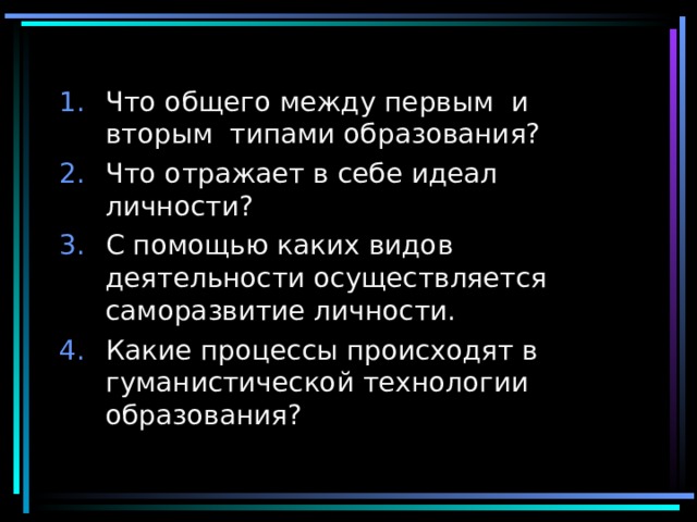 Что общего между первым и вторым типами образования? Что отражает в себе идеал личности? С помощью каких видов деятельности осуществляется саморазвитие личности. Какие процессы происходят в гуманистической технологии образования?