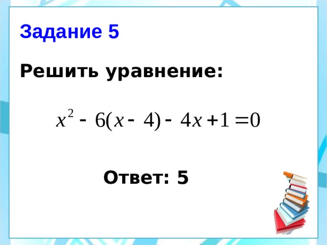 Задание 5 Решить уравнение:  Ответ: 5