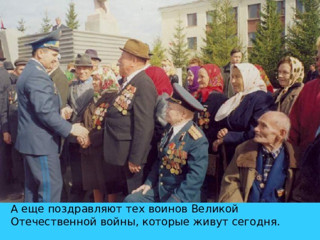А еще поздравляют тех воинов Великой Отечественной войны, которые живут сегодня.