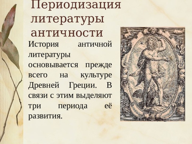 Периодизация литературы античности История античной литературы основывается прежде всего на культуре Древней Греции. В связи с этим выделяют три периода её развития.
