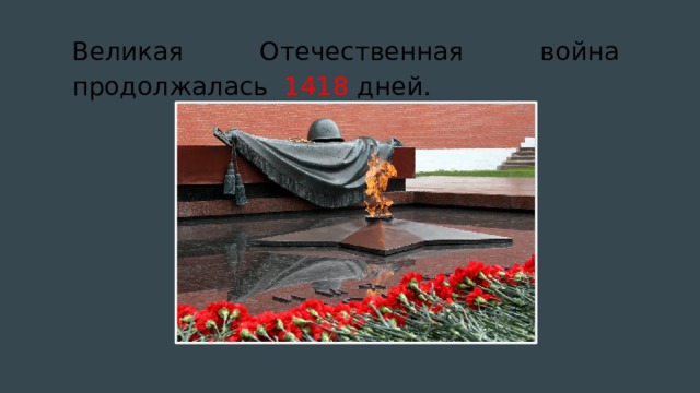 Великая Отечественная война продолжалась 1418 дней.