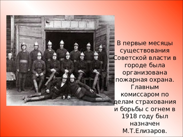 В первые месяцы существования Советской власти в городе была организована пожарная охрана. Главным комиссаром по делам страхования и борьбы с огнем в 1918 году был назначен М.Т.Елизаров.