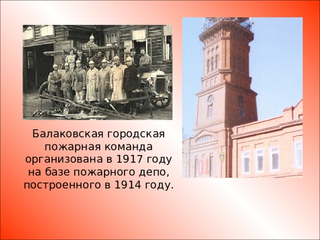 Балаковская городская пожарная команда организована в 1917 году на базе пожарного депо, построенного в 1914 году.