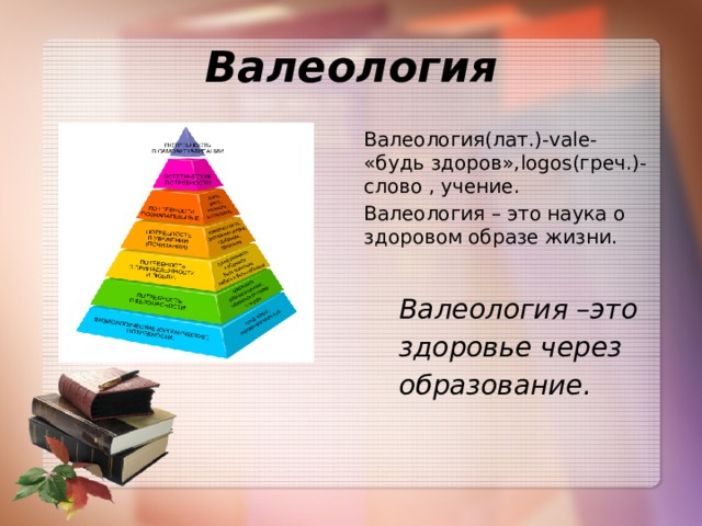 Валеология Валеология(лат.)-vale- «будь здоров»,logos(греч.)-слово , учение. Валеология – это наука о здоровом образе жизни.   Валеология –это  здоровье через   образование.