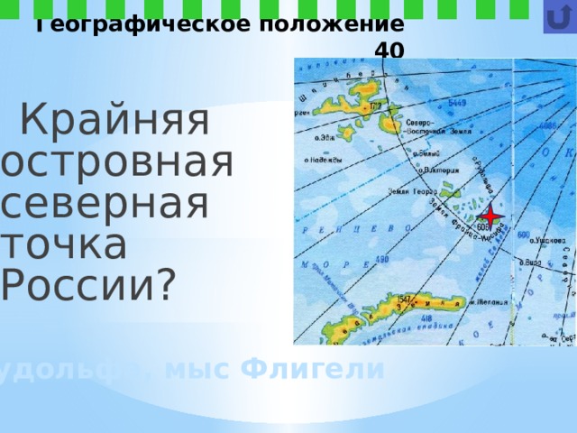 Географическое положение 40  Крайняя островная северная точка России? о. Рудольфа, мыс Флигели