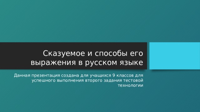 Сказуемое и способы его выражения в русском языке Данная презентация создана для учащихся 9 классов для успешного выполнения второго задания тестовой технологии