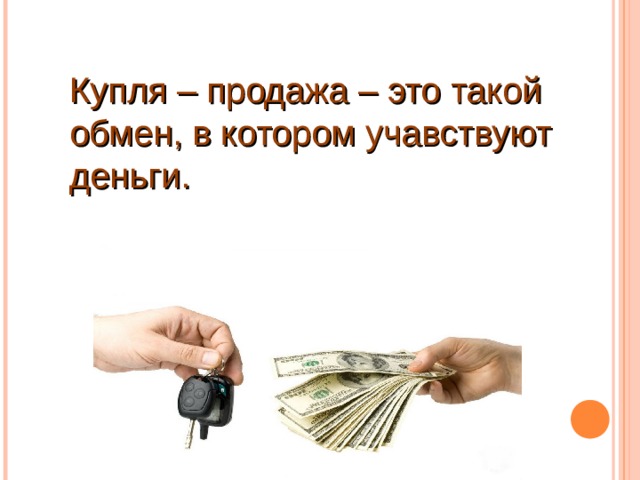 Купля – продажа – это такой обмен, в котором учавствуют деньги.