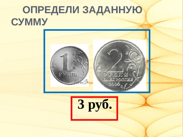 ОПРЕДЕЛИ ЗАДАННУЮ СУММУ  3 руб.