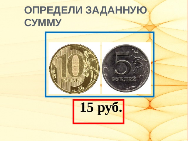 ОПРЕДЕЛИ ЗАДАННУЮ СУММУ  15 руб.