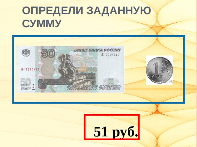 ОПРЕДЕЛИ ЗАДАННУЮ СУММУ   51 руб.