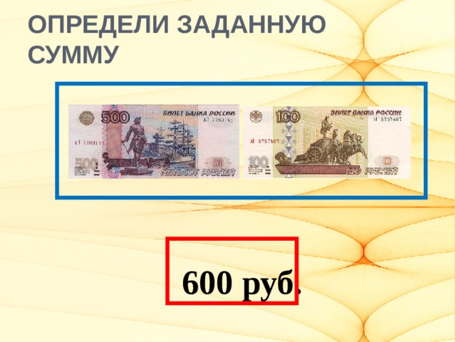 ОПРЕДЕЛИ ЗАДАННУЮ СУММУ   600 руб.