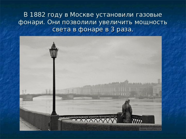 В 1882 году в Москве установили газовые фонари. Они позволили увеличить мощность света в фонаре в 3 раза.