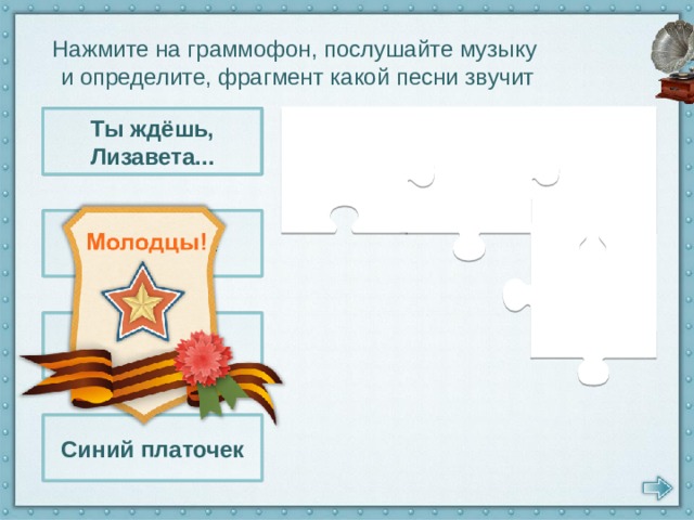 Нажмите на граммофон, послушайте музыку и определите, фрагмент какой песни звучит Священная война Ты ждёшь, Лизавета... В землянке Ты ждёшь, Лизавета... Синий платочек