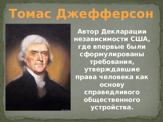 Томас Джефферсон Автор Декларации независимости США, где впервые были сформулированы требования, утверждавшие права человека как основу справедливого общественного устройства.