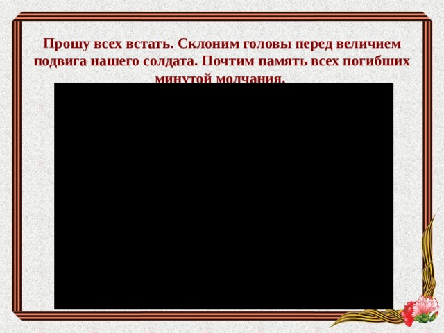 Прошу всех встать. Склоним головы перед величием подвига нашего солдата. Почтим память всех погибших минутой молчания.