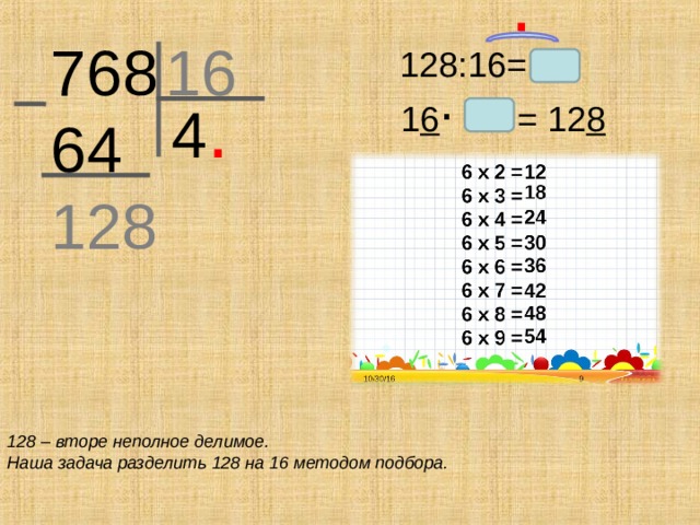 .  76 8 64 16 128 .   128:16= 4 .  1 6 = 12 8 128 – вторе неполное делимое. Наша задача разделить 128 на 16 методом подбора.