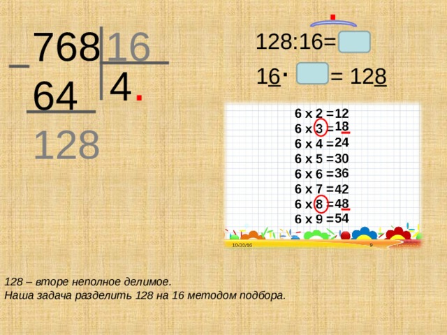 .  76 8 64 16 128 .   128:16= 4 .  1 6 = 12 8 128 – вторе неполное делимое. Наша задача разделить 128 на 16 методом подбора.