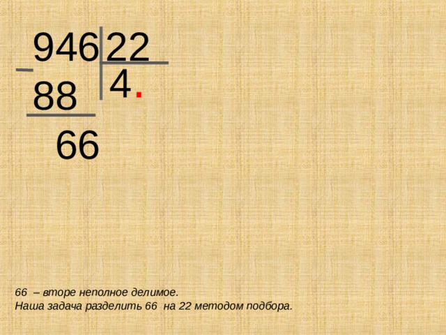 946 88  66 22 4 .  66 – вторе неполное делимое. Наша задача разделить 66 на 22 методом подбора.