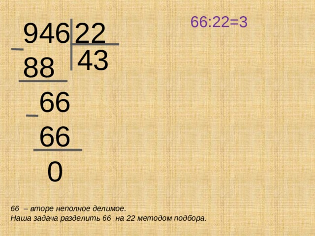 66:22=3 946 88  66  66  0 22 43 66 – вторе неполное делимое. Наша задача разделить 66 на 22 методом подбора.