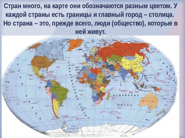 Стран много, на карте они обозначаются разным цветом. У каждой страны есть границы и главный город – столица. Но страна – это, прежде всего, люди (общество), которые в ней живут.