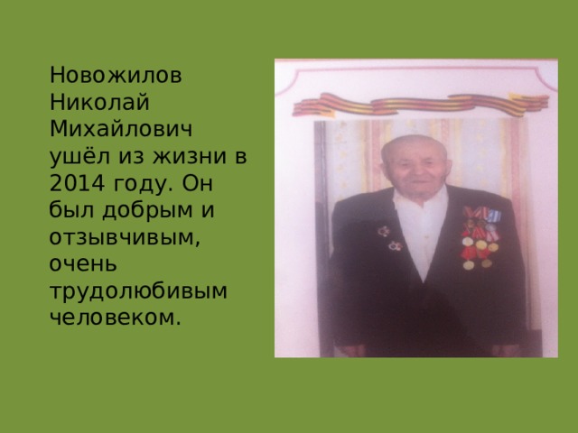 Новожилов Николай Михайлович ушёл из жизни в 2014 году. Он был добрым и отзывчивым, очень трудолюбивым человеком.            