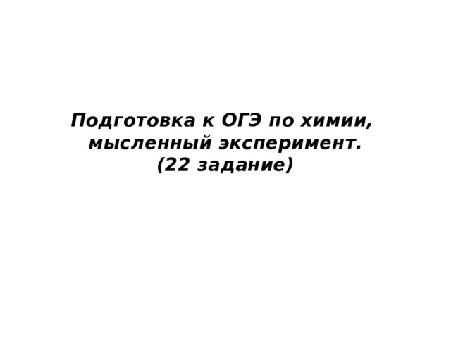 Подготовка к ОГЭ по химии,  мысленный эксперимент.  (22 задание)